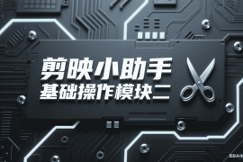 剪映小助手基础操作模块二